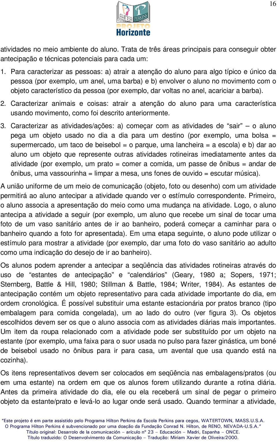 pessoa (por exemplo, dar voltas no anel, acariciar a barba). 2. Caracterizar animais e coisas: atrair a atenção do aluno para uma característica usando movimento, como foi descrito anteriormente. 3.