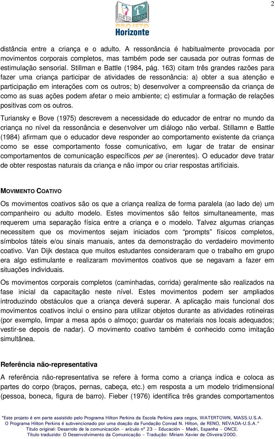 163) citam três grandes razões para fazer uma criança participar de atividades de ressonância: a) obter a sua atenção e participação em interações com os outros; b) desenvolver a compreensão da