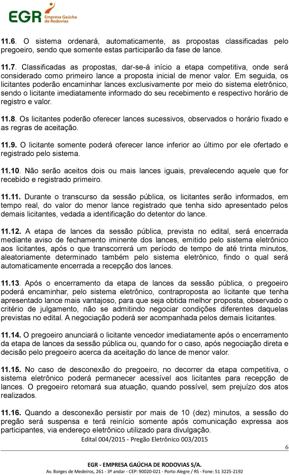 Em seguida, os licitantes poderão encaminhar lances exclusivamente por meio do sistema eletrônico, sendo o licitante imediatamente informado do seu recebimento e respectivo horário de registro e