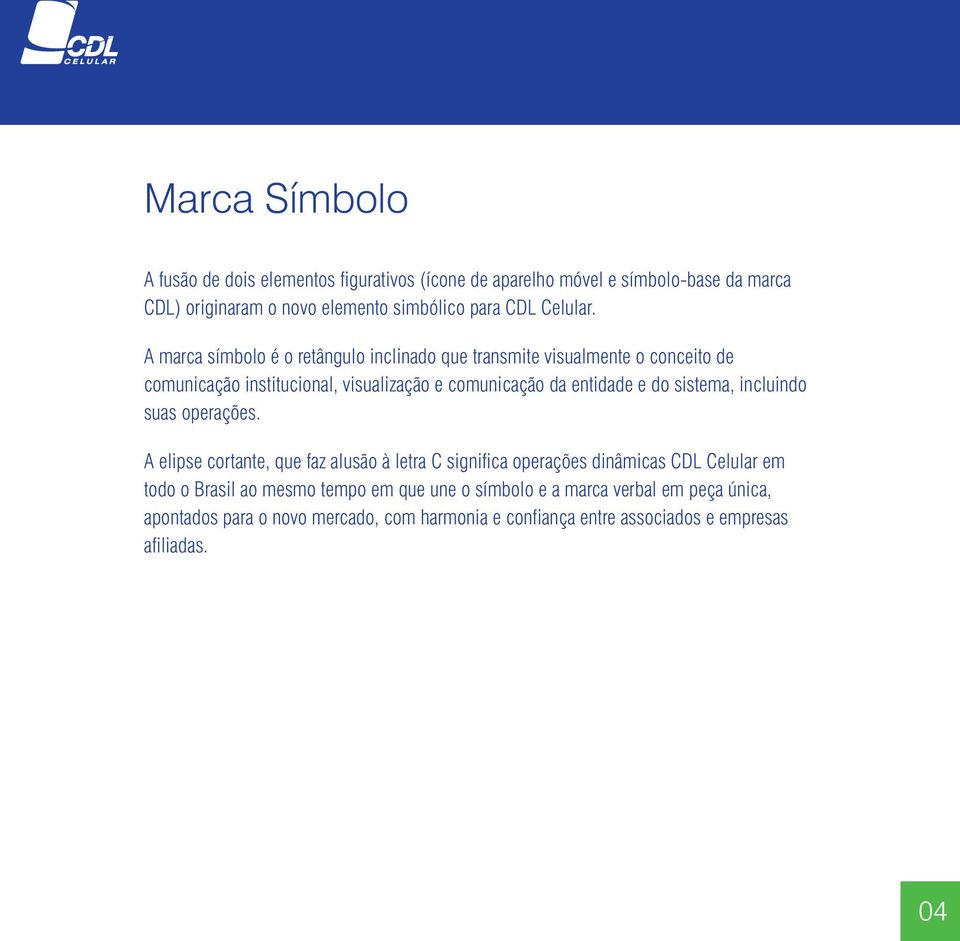 A marca símbolo é o retângulo inclinado que transmite visualmente o conceito de comunicação institucional, visualização e comunicação da entidade e do