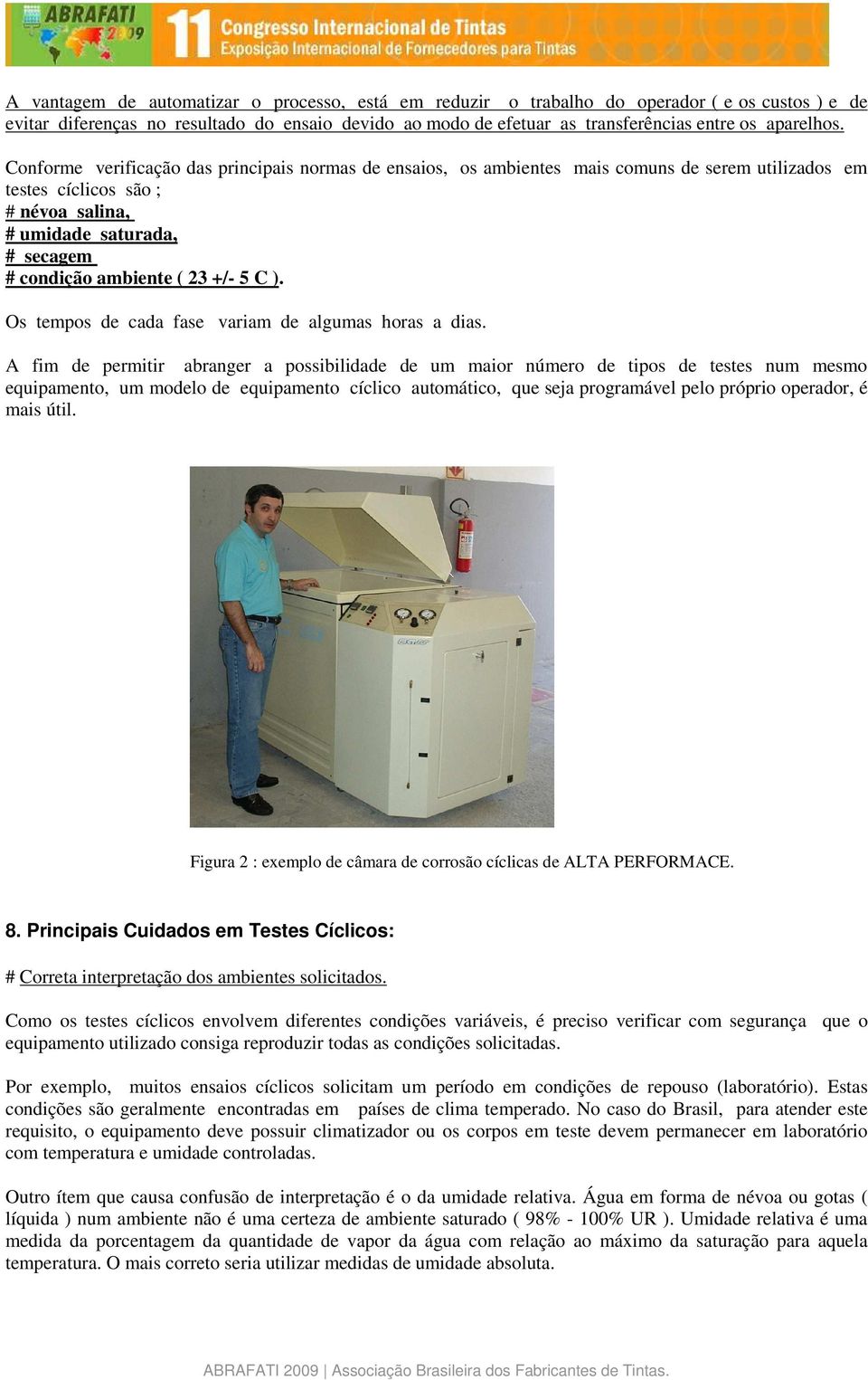 Conforme verificação das principais normas de ensaios, os ambientes mais comuns de serem utilizados em testes cíclicos são ; # névoa salina, # umidade saturada, # secagem # condição ambiente ( 23 +/-