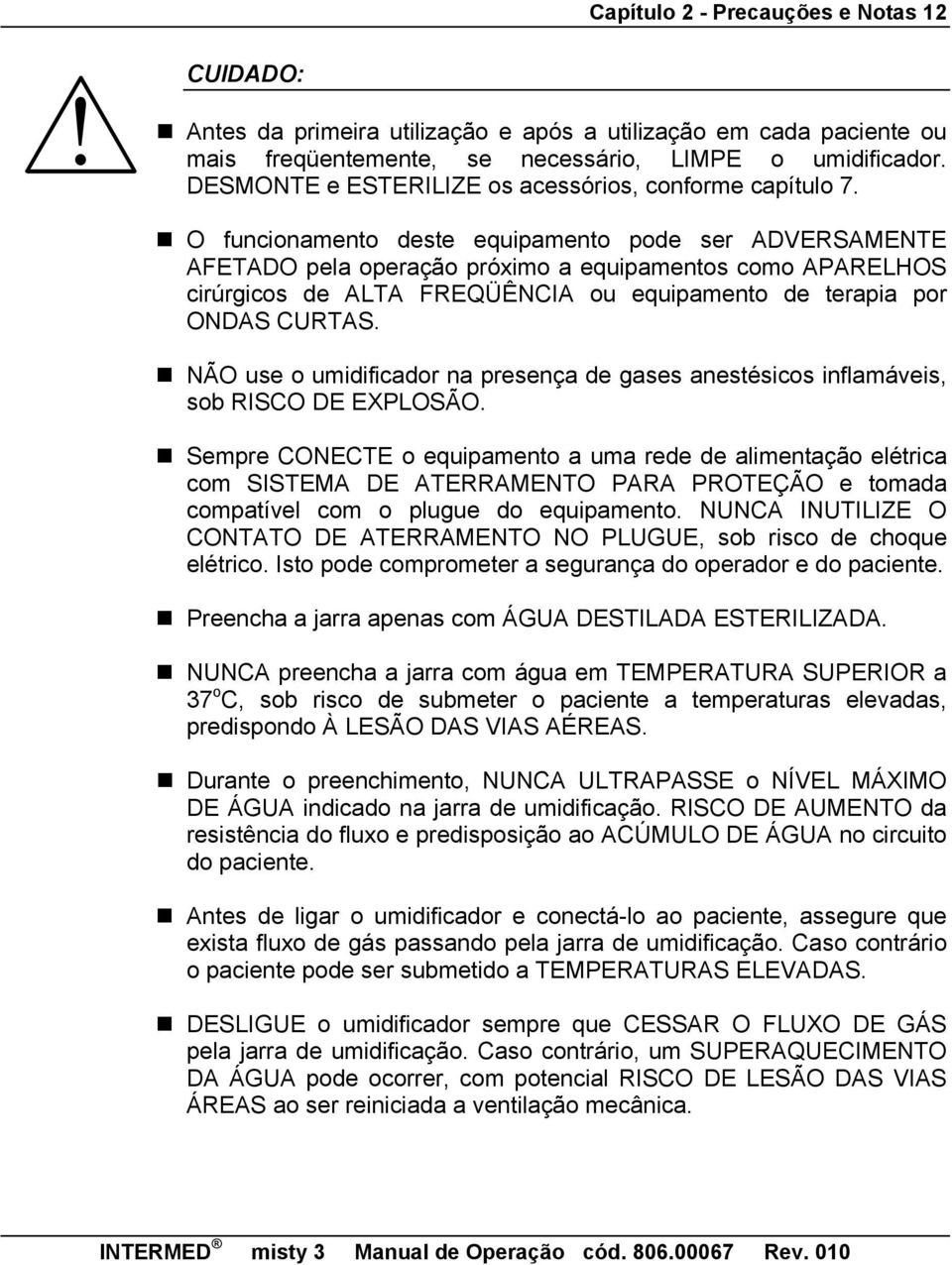 O funcionamento deste equipamento pode ser ADVERSAMENTE AFETADO pela operação próximo a equipamentos como APARELHOS cirúrgicos de ALTA FREQÜÊNCIA ou equipamento de terapia por ONDAS CURTAS.