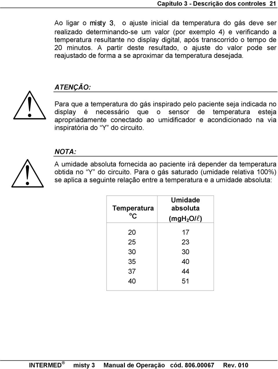 Para que a temperatura do gás inspirado pelo paciente seja indicada no display é necessário que o sensor de temperatura esteja apropriadamente conectado ao umidificador e acondicionado na via