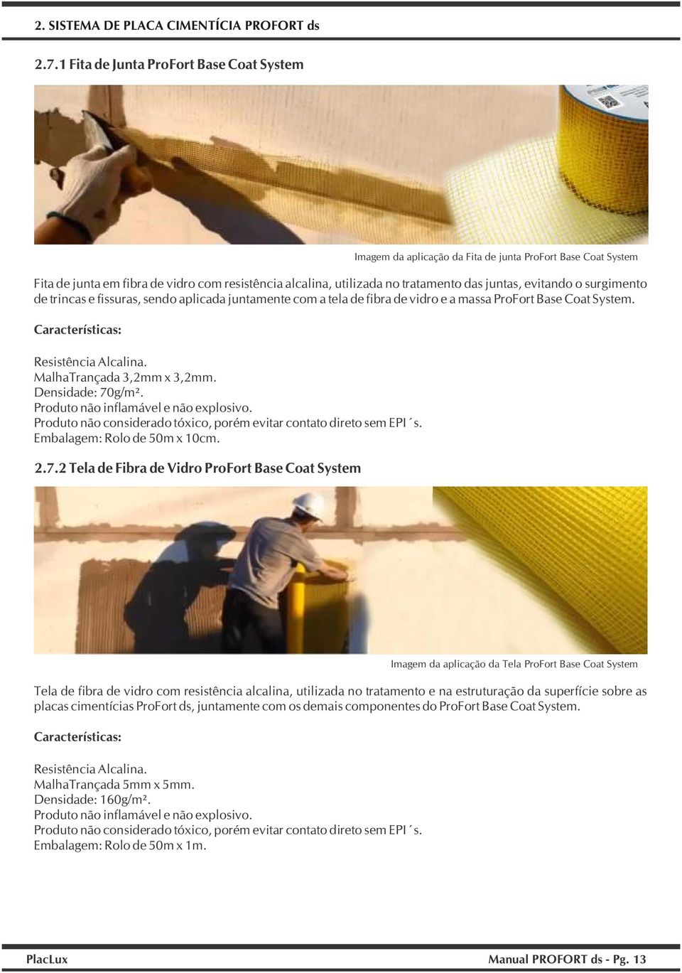 juntamente com a tela de fibra de vidro e a massa ProFort Base Coat System. Características: Resistência Alcalina. MalhaTrançada 3,2mm x 3,2mm. Densidade: 70g/m².