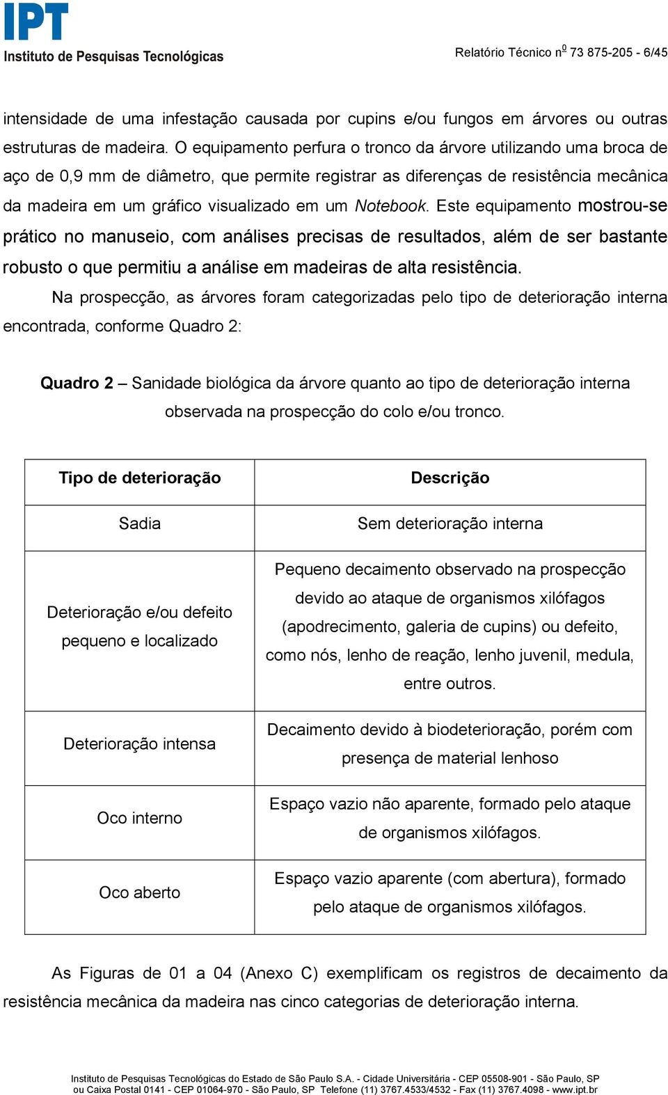 Notebook. Este equipamento mostrou-se prático no manuseio, com análises precisas de resultados, além de ser bastante robusto o que permitiu a análise em madeiras de alta resistência.