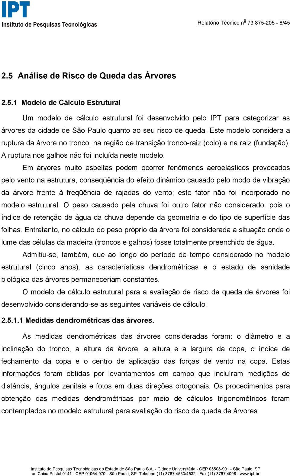 Em árvores muito esbeltas podem ocorrer fenômenos aeroelásticos provocados pelo vento na estrutura, conseqüência do efeito dinâmico causado pelo modo de vibração da árvore frente à freqüência de