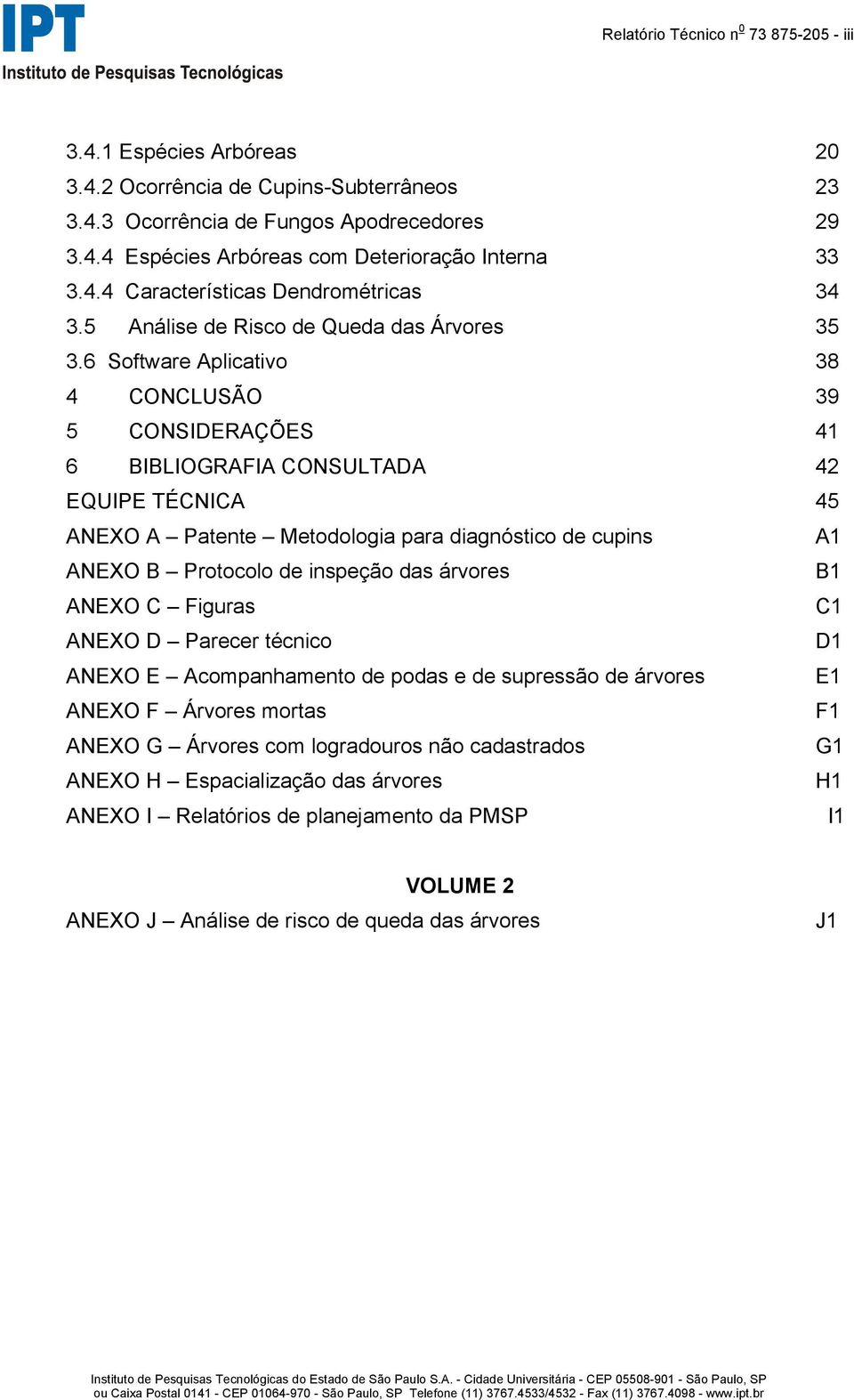 6 Software Aplicativo 38 4 CONCLUSÃO 39 5 CONSIDERAÇÕES 41 6 BIBLIOGRAFIA CONSULTADA 42 EQUIPE TÉCNICA 45 ANEXO A Patente Metodologia para diagnóstico de cupins A1 ANEXO B Protocolo de inspeção das