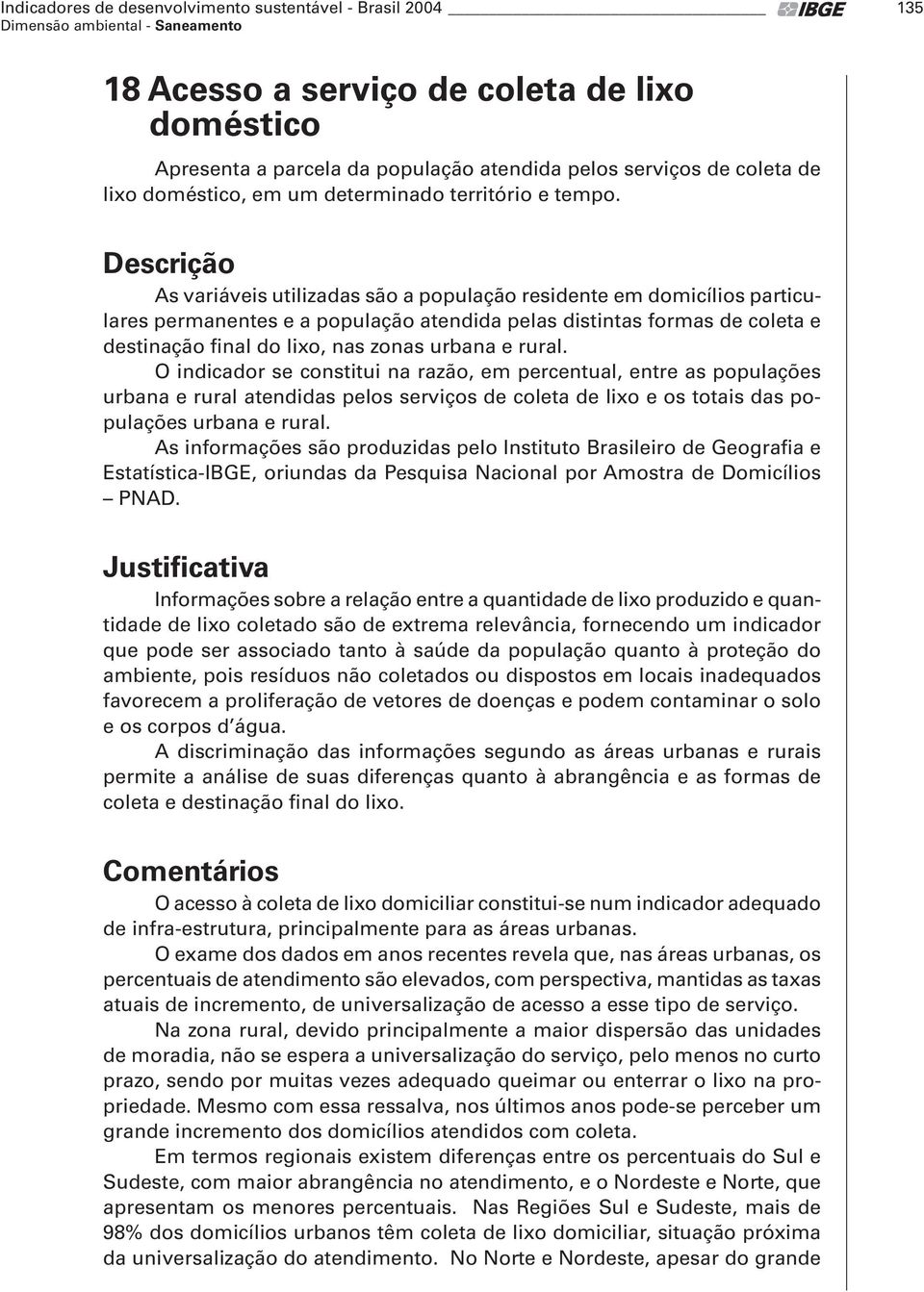 Descrição As variáveis utilizadas são a população residente em domicílios particulares permanentes e a população atendida pelas distintas formas de coleta e destinação final do lixo, nas zonas urbana