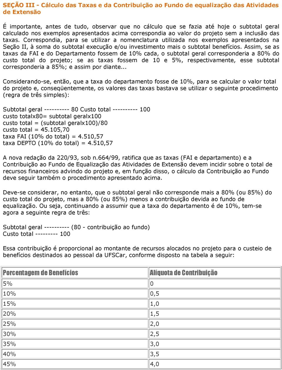 Correspondia, para se utilizar a nomenclatura utilizada nos exemplos apresentados na Seção II, à soma do subtotal execução e/ou investimento mais o subtotal benefícios.