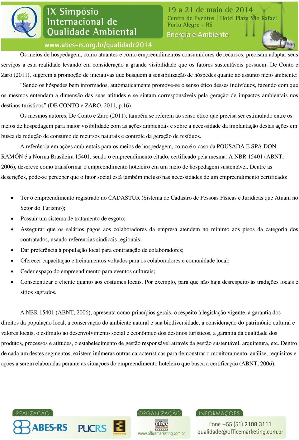 De Conto e Zaro (2011), sugerem a promoção de iniciativas que busquem a sensibilização de hóspedes quanto ao assunto meio ambiente: Sendo os hóspedes bem informados, automaticamente promove-se o