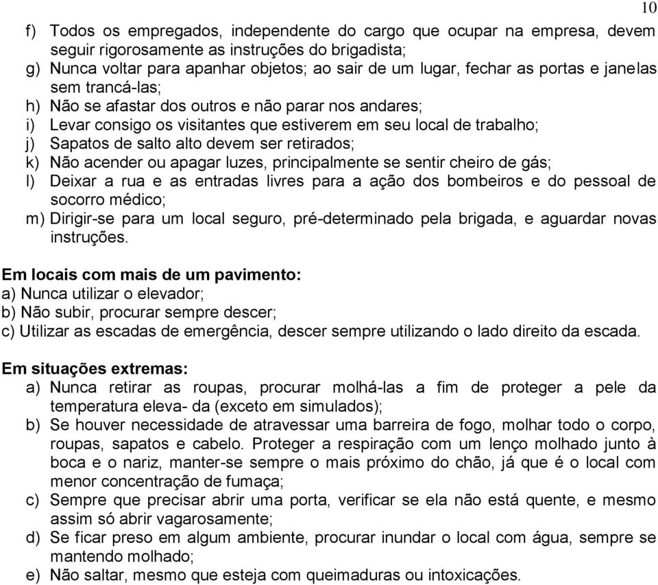 retirados; k) Não acender ou apagar luzes, principalmente se sentir cheiro de gás; l) Deixar a rua e as entradas livres para a ação dos bombeiros e do pessoal de socorro médico; m) Dirigir-se para um