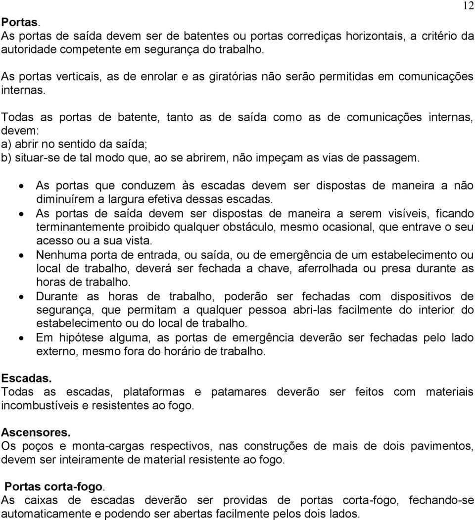 Todas as portas de batente, tanto as de saída como as de comunicações internas, devem: a) abrir no sentido da saída; b) situar-se de tal modo que, ao se abrirem, não impeçam as vias de passagem.