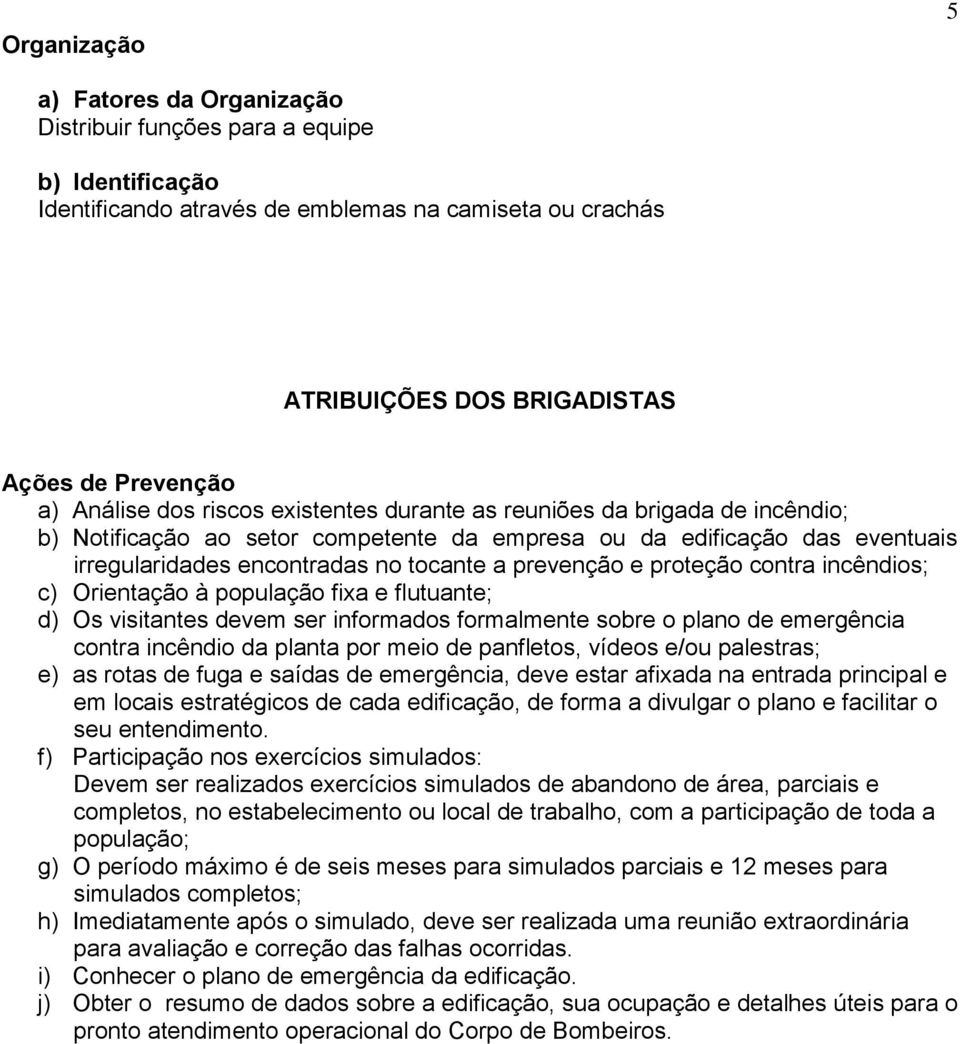 prevenção e proteção contra incêndios; c) Orientação à população fixa e flutuante; d) Os visitantes devem ser informados formalmente sobre o plano de emergência contra incêndio da planta por meio de