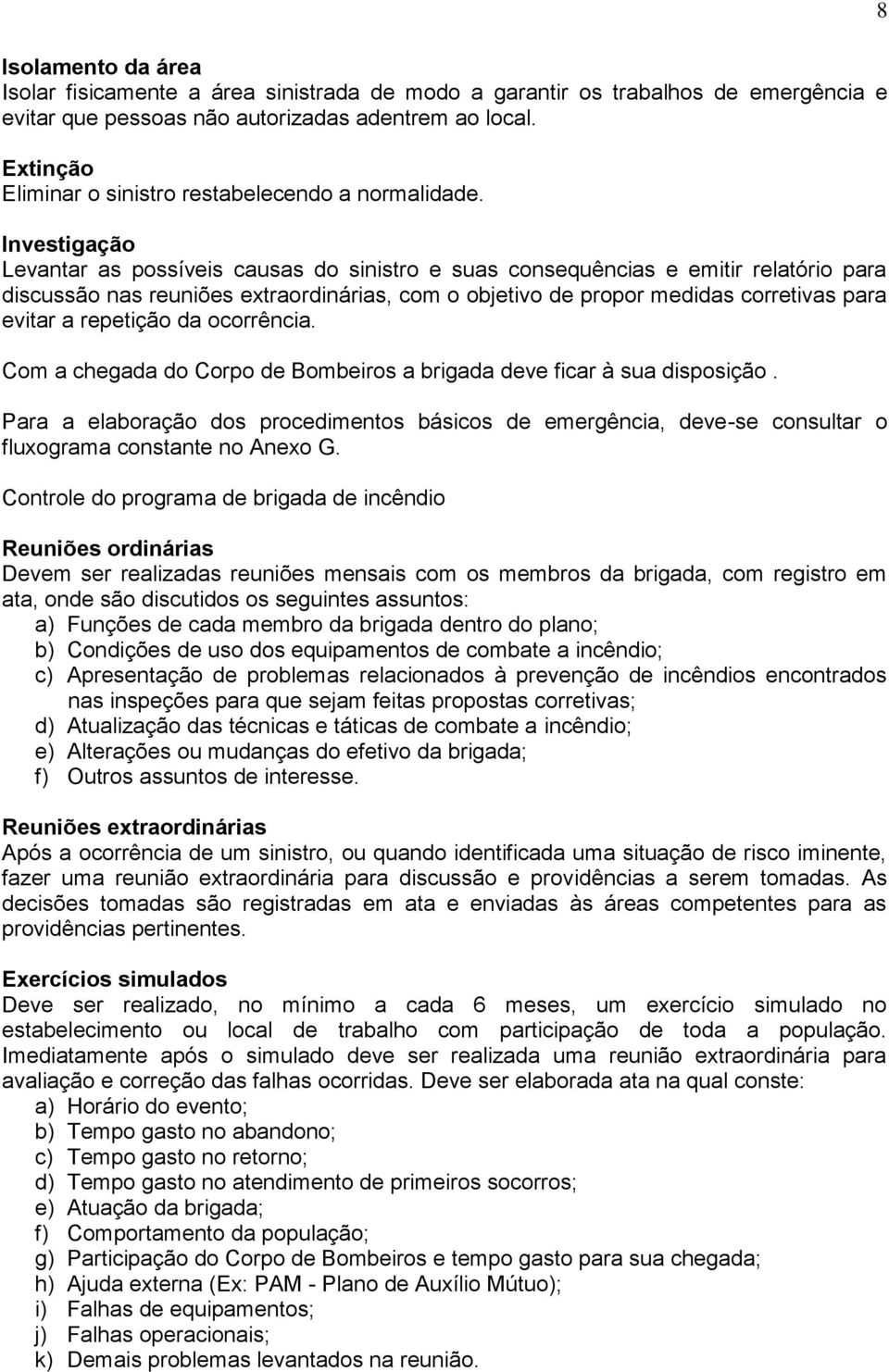 Investigação Levantar as possíveis causas do sinistro e suas consequências e emitir relatório para discussão nas reuniões extraordinárias, com o objetivo de propor medidas corretivas para evitar a