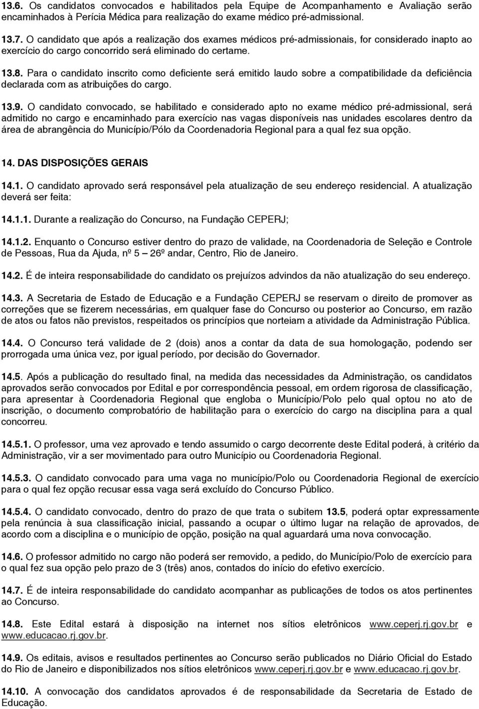 Para o candidato inscrito como deficiente será emitido laudo sobre a compatibilidade da deficiência declarada com as atribuições do cargo. 13.9.