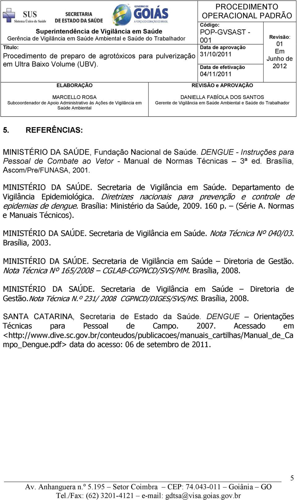 Departamento de Vigilância Epidemiológica. Diretrizes nacionais para prevenção e controle de epidemias de dengue. Brasília: Ministério da Saúde, 2009. 160 p. (Série A. Normas e Manuais Técnicos).