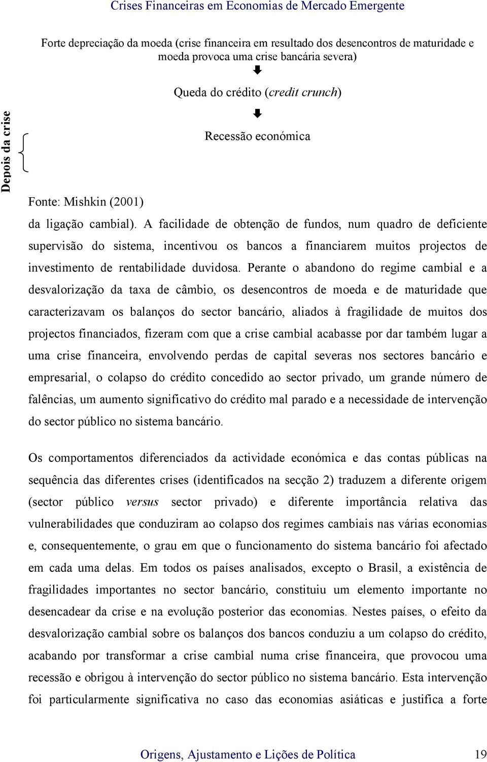 A facilidade de obtenção de fundos, num quadro de deficiente supervisão do sistema, incentivou os bancos a financiarem muitos projectos de investimento de rentabilidade duvidosa.