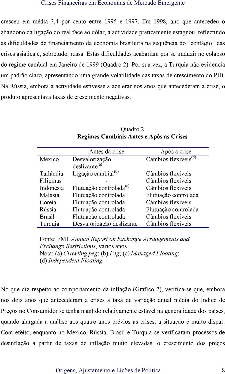 contágio das crises asiática e, sobretudo, russa. Estas dificuldades acabariam por se traduzir no colapso do regime cambial em Janeiro de 1999 (Quadro 2).