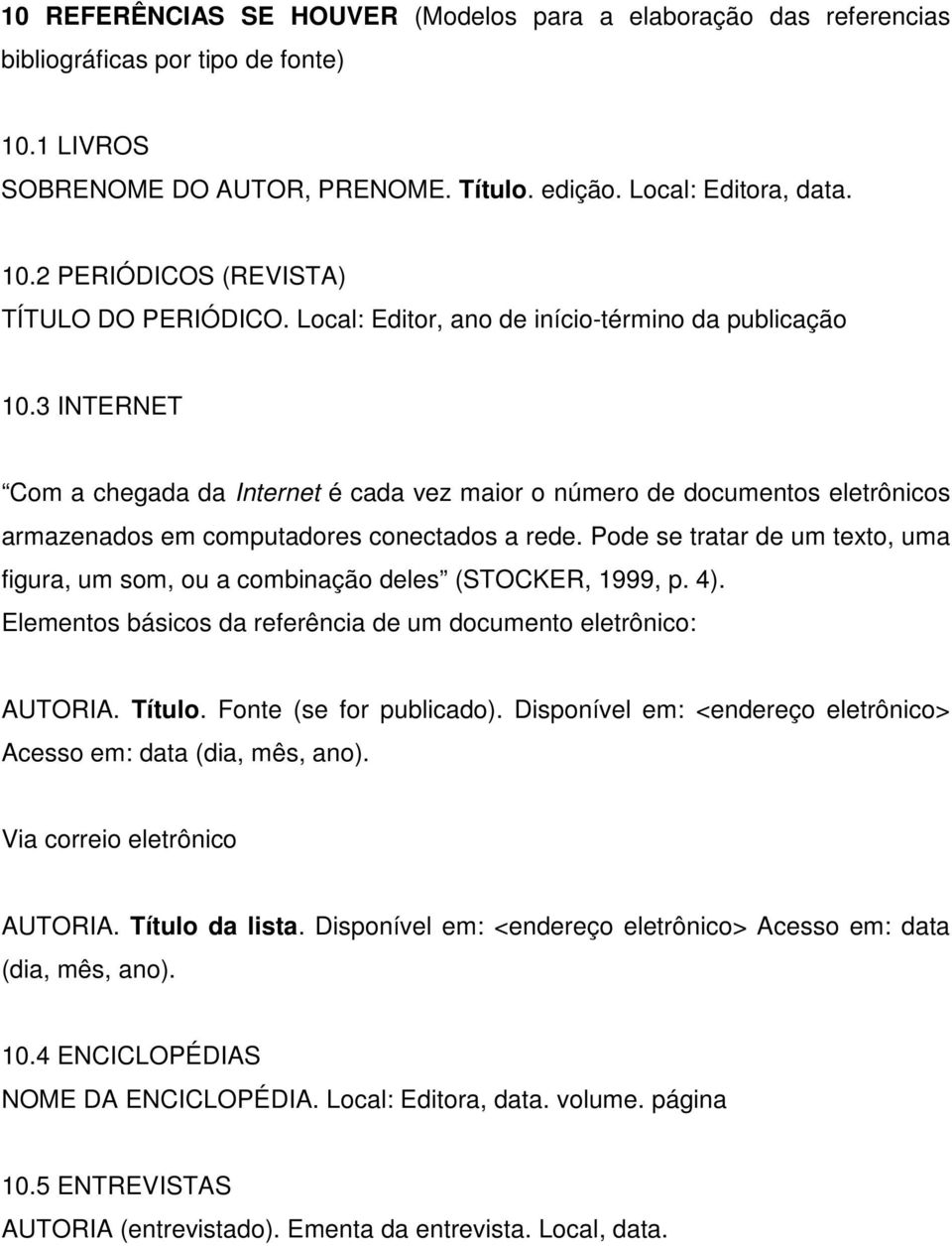 Pode se tratar de um texto, uma figura, um som, ou a combinação deles (STOCKER, 1999, p. 4). Elementos básicos da referência de um documento eletrônico: AUTORIA. Título. Fonte (se for publicado).