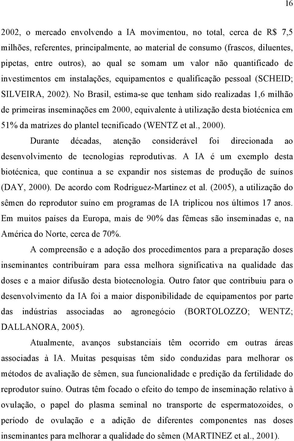 No Brasil, estima-se que tenham sido realizadas 1,6 milhão de primeiras inseminações em 2000, equivalente à utilização desta biotécnica em 51% da matrizes do plantel tecnificado (WENTZ et al., 2000).