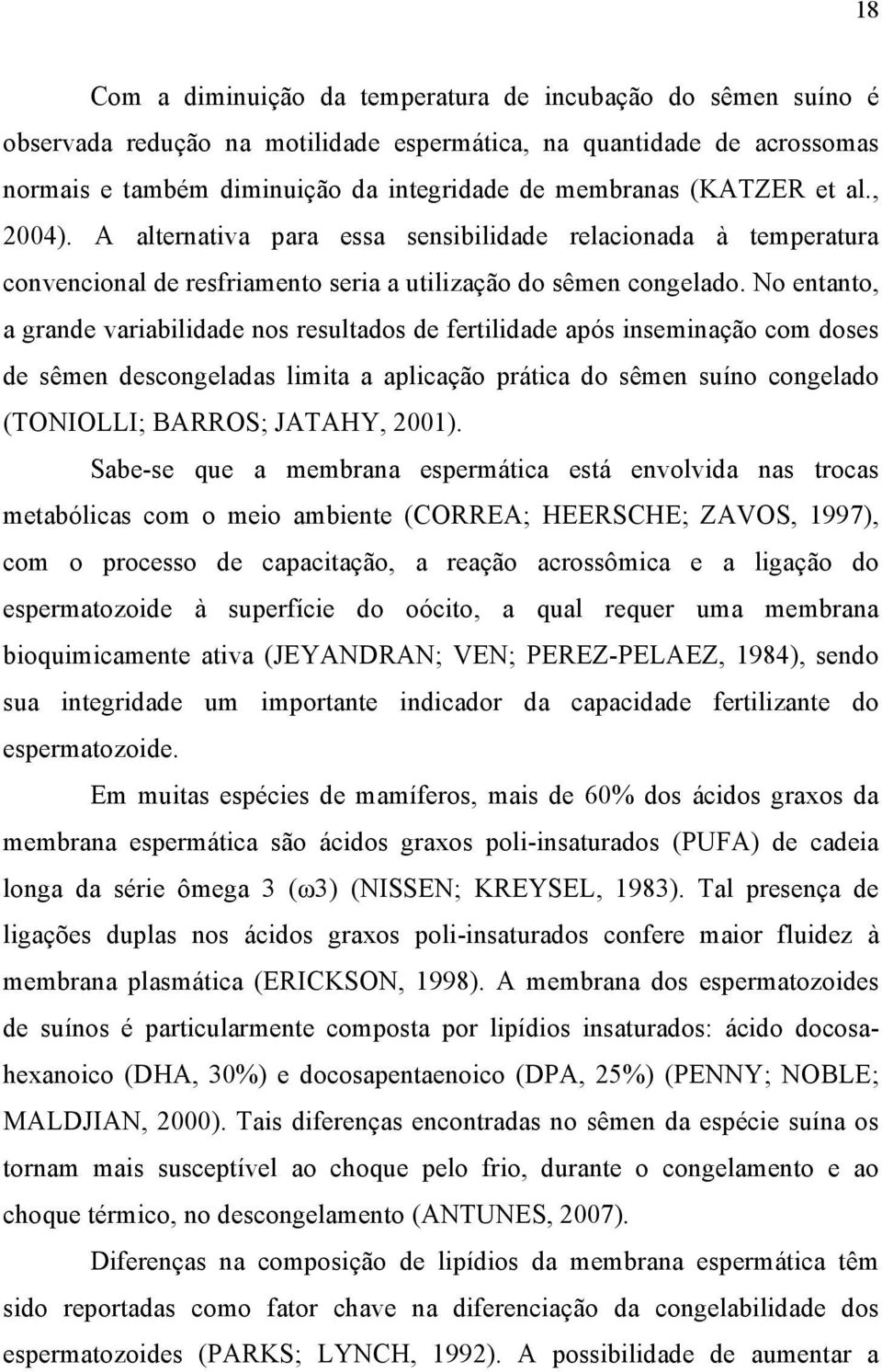 No entanto, a grande variabilidade nos resultados de fertilidade após inseminação com doses de sêmen descongeladas limita a aplicação prática do sêmen suíno congelado (TONIOLLI; BARROS; JATAHY, 2001).