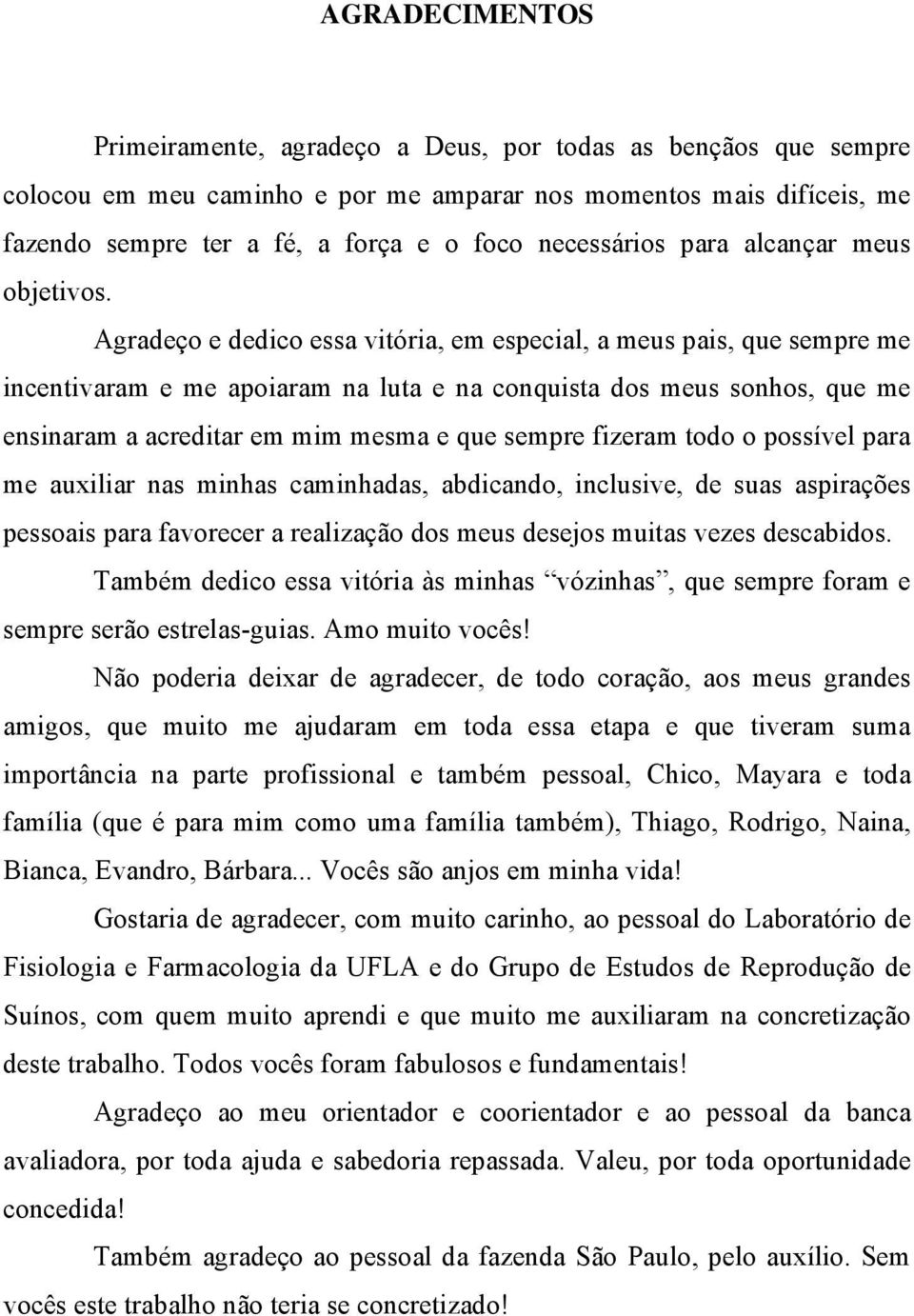 Agradeço e dedico essa vitória, em especial, a meus pais, que sempre me incentivaram e me apoiaram na luta e na conquista dos meus sonhos, que me ensinaram a acreditar em mim mesma e que sempre