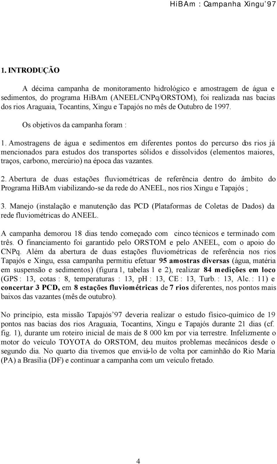 Amostragens de água e sedimentos em diferentes pontos do percurso dos rios já mencionados para estudos dos transportes sólidos e dissolvidos (elementos maiores, traços, carbono, mercúrio) na época