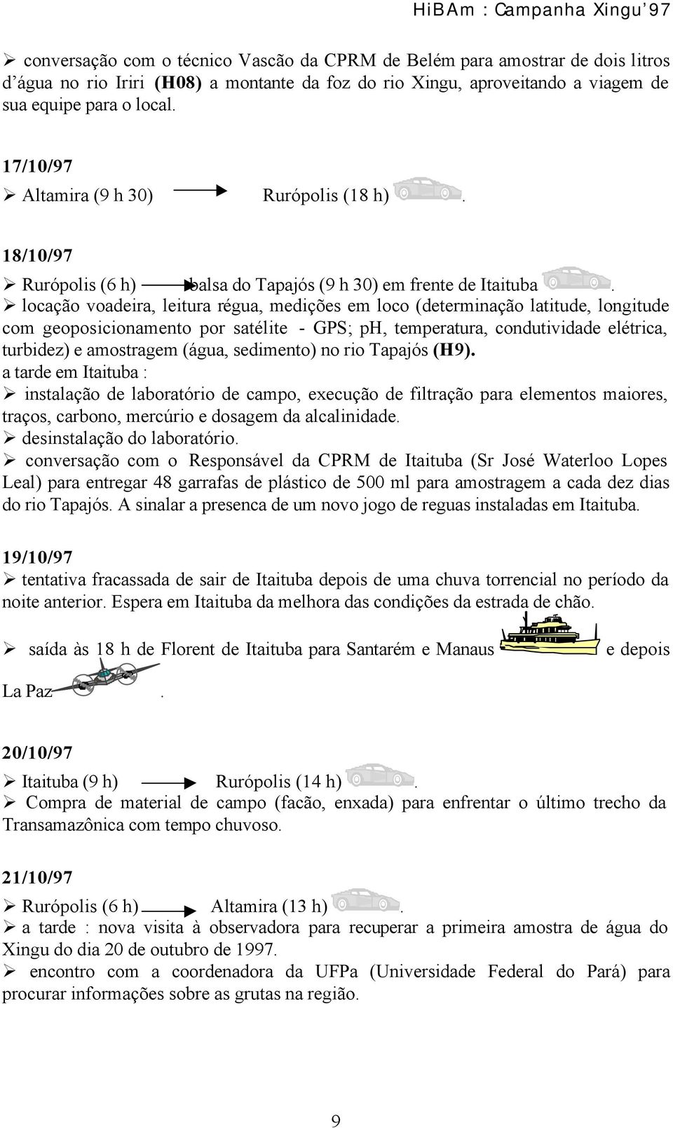 locação voadeira, leitura régua, medições em loco (determinação latitude, longitude com geoposicionamento por satélite - GPS; ph, temperatura, condutividade elétrica, turbidez) e amostragem (água,