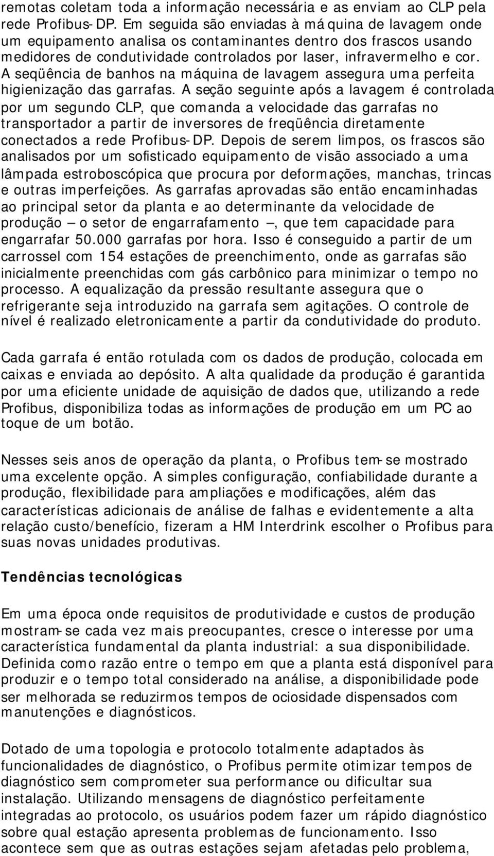 A seqüência de banhos na máquina de lavagem assegura uma perfeita higienização das garrafas.