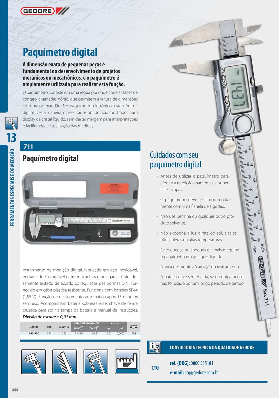 Desta maneira, os resultados obtidos são mostrados num display de cristal líquido, sem deixar margem para interpretações e facilitando a visualização das medidas.