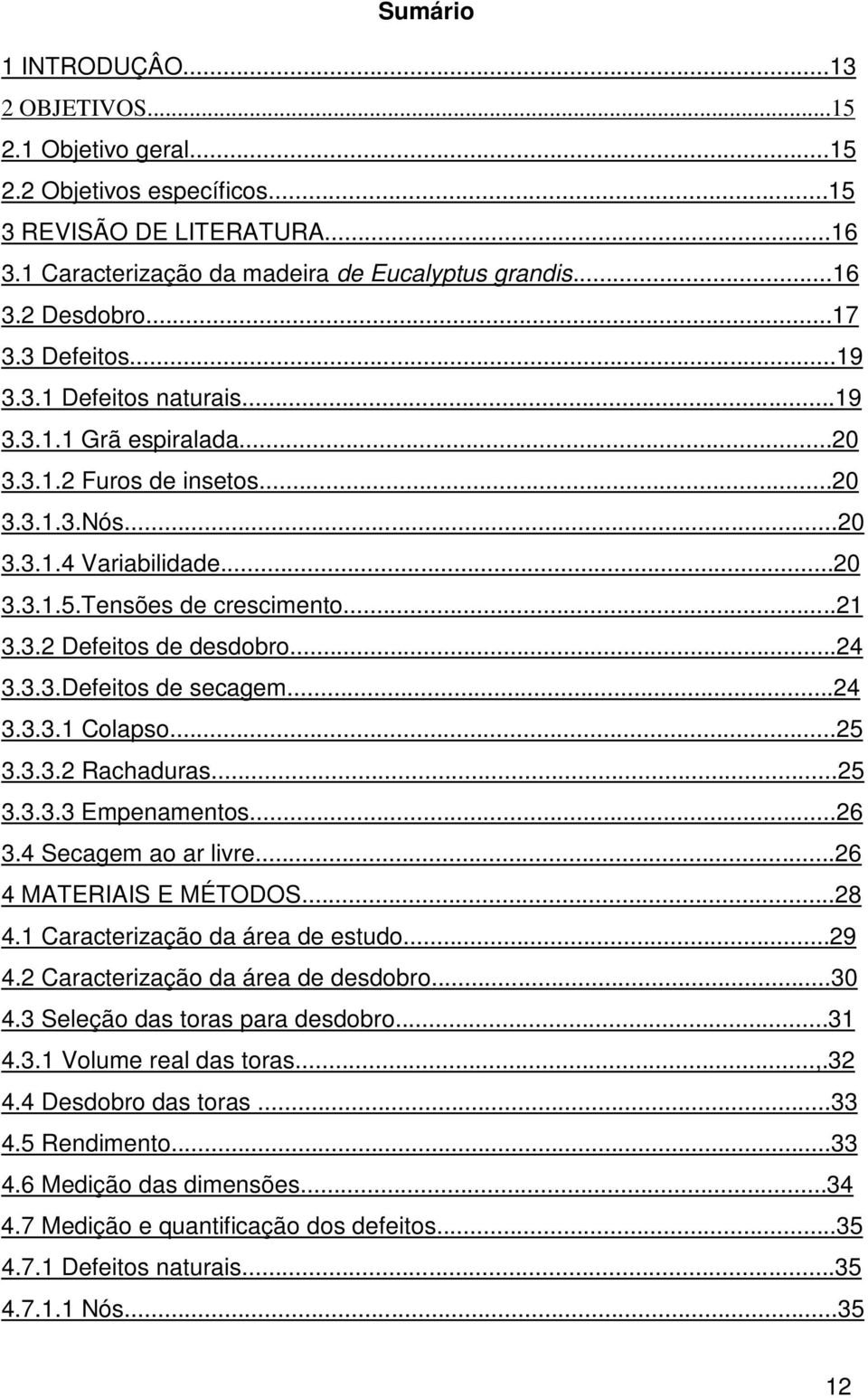 ..24 3.3.3.Defeitos de secagem...24 3.3.3.1 Colapso...25 3.3.3.2 Rachaduras...25 3.3.3.3 Empenamentos...26 3.4 Secagem ao ar livre...26 4 MATERIAIS E MÉTODOS...28 4.1 Caracterização da área de estudo.