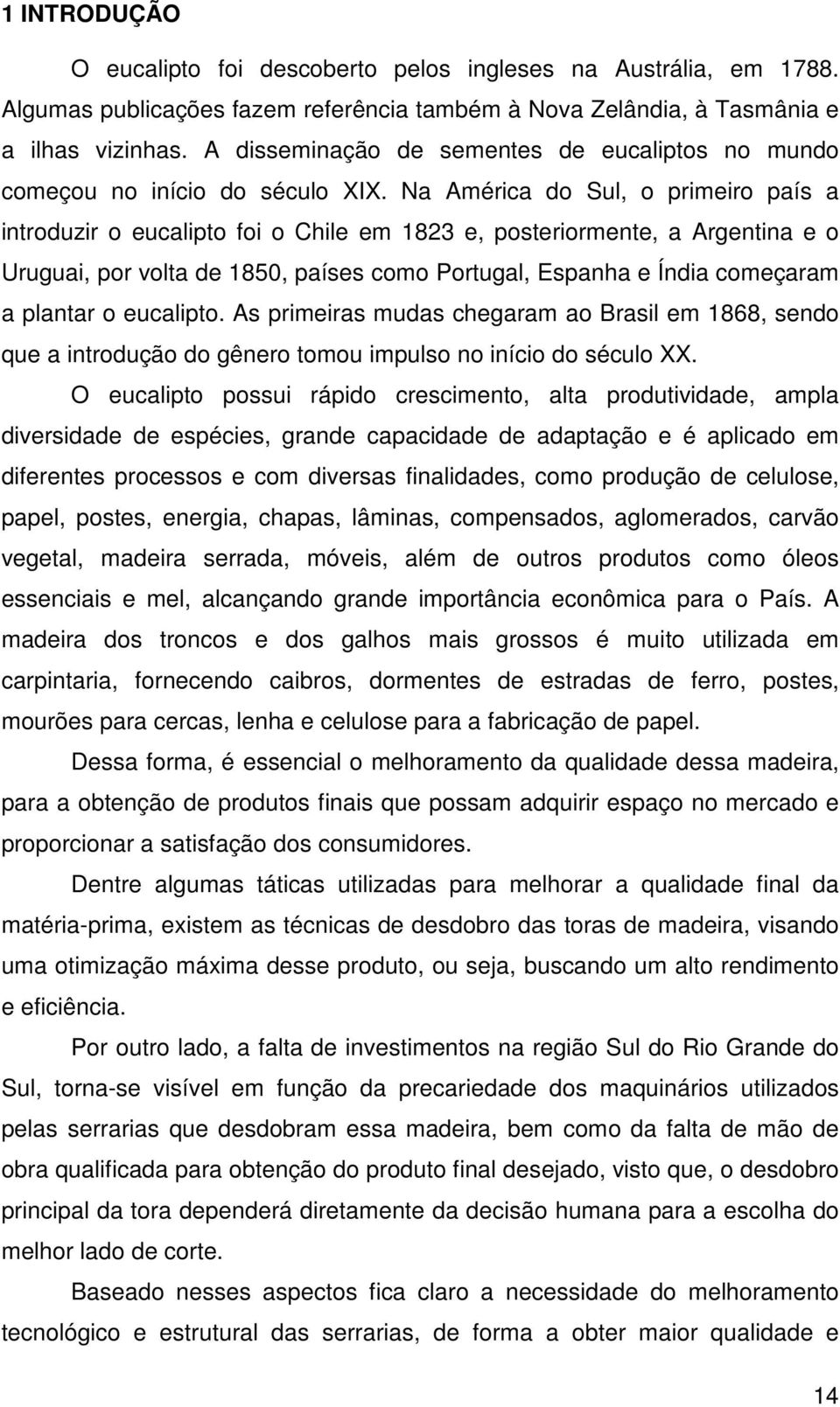 Na América do Sul, o primeiro país a introduzir o eucalipto foi o Chile em 1823 e, posteriormente, a Argentina e o Uruguai, por volta de 1850, países como Portugal, Espanha e Índia começaram a