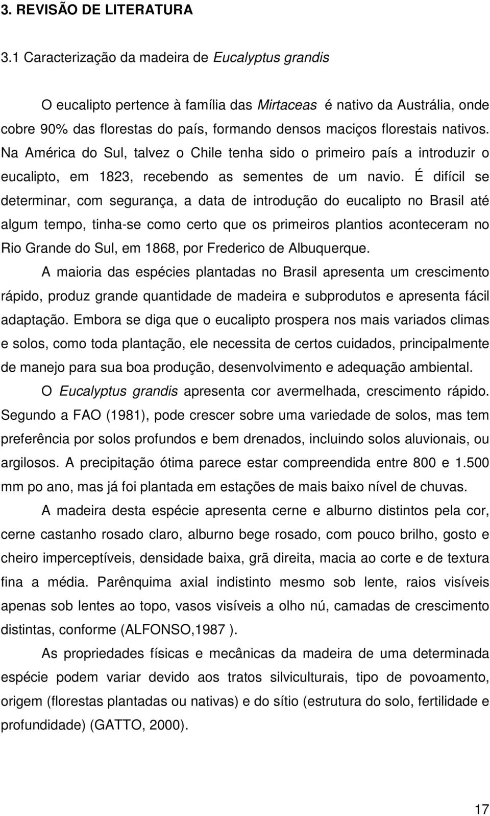 Na América do Sul, talvez o Chile tenha sido o primeiro país a introduzir o eucalipto, em 1823, recebendo as sementes de um navio.