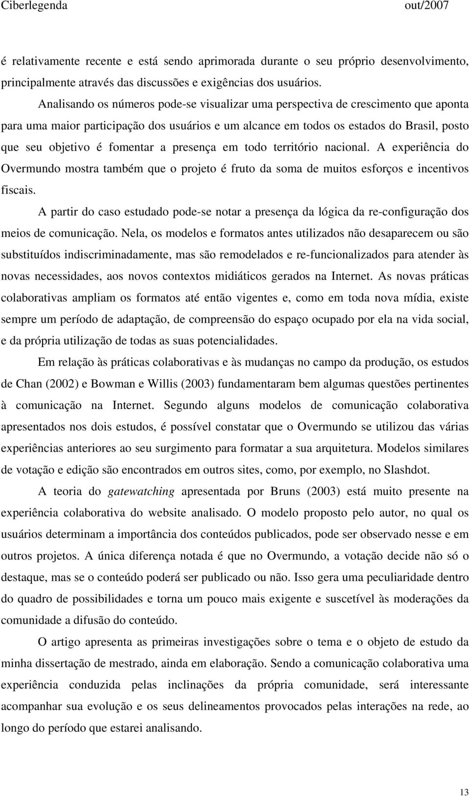 fomentar a presença em todo território nacional. A experiência do Overmundo mostra também que o projeto é fruto da soma de muitos esforços e incentivos fiscais.