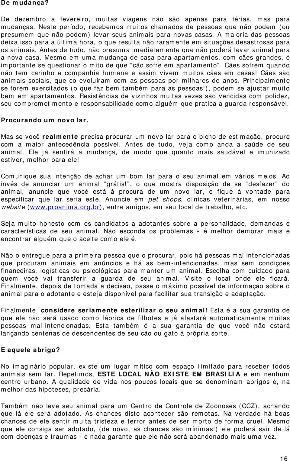 A maioria das pessoas deixa isso para a última hora, o que resulta não raramente em situações desastrosas para os animais.