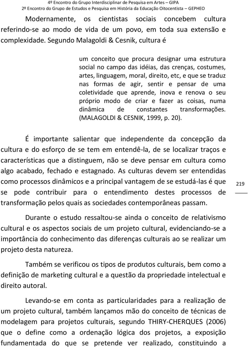 formas de agir, sentir e pensar de uma coletividade que aprende, inova e renova o seu próprio modo de criar e fazer as coisas, numa dinâmica de constantes transformações. (MALAGOLDI & CESNIK, 1999, p.