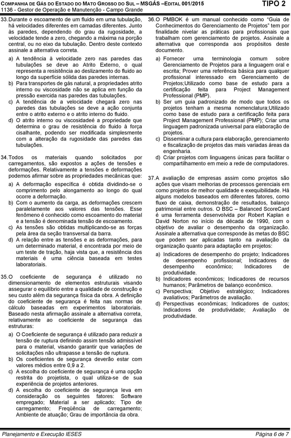 a) A tendência à velocidade zero nas paredes das tubulações se deve ao Atrito Externo, o qual representa a resistência ao deslizamento do fluido ao longo da superfície sólida das paredes internas.