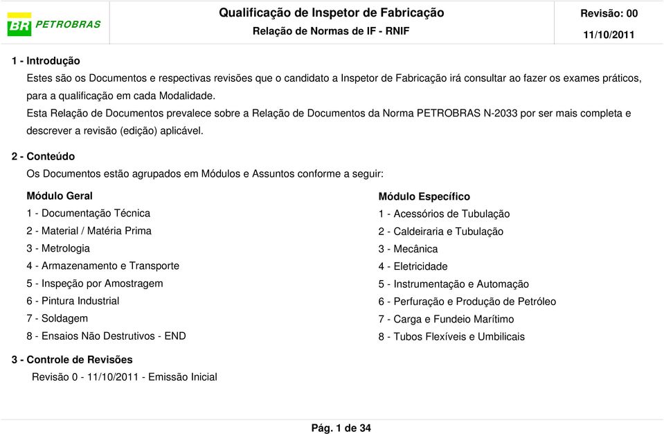 2 - Conteúdo Os Documentos estão agrupados em Módulos e Assuntos conforme a seguir: Módulo Geral 1 - Documentação Técnica 2 - Material / Matéria Prima 3 - Metrologia 4 - Armazenamento e Transporte 5