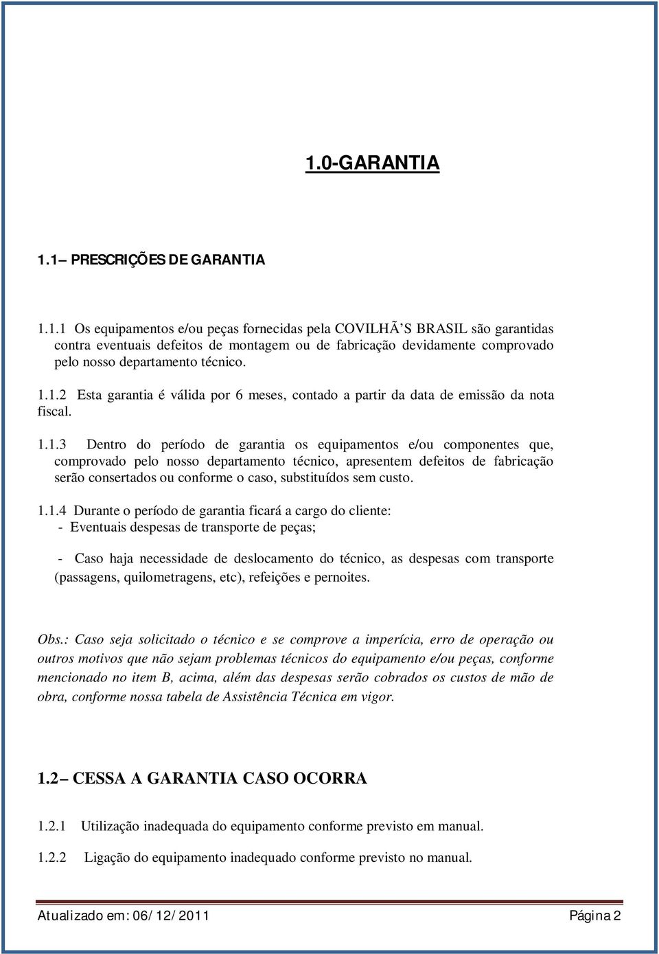 departamento técnico, apresentem defeitos de fabricação serão consertados ou conforme o caso, substituídos sem custo. 1.