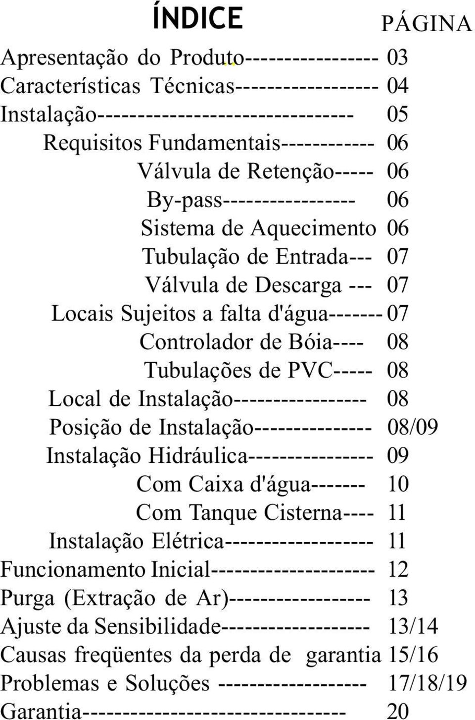 Retenção----- 06 By-pass----------------- 06 Sistema de Aquecimento 06 Tubulação de Entrada--- 07 Válvula de Descarga --- 07 Locais Sujeitos a falta d'água------- 07 Controlador de Bóia---- 08