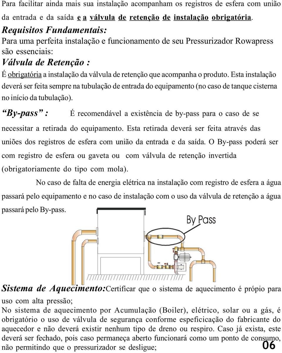 acompanha o produto. Esta instalação deverá ser feita sempre na tubulação de entrada do equipamento (no caso de tanque cisterna no início da tubulação).