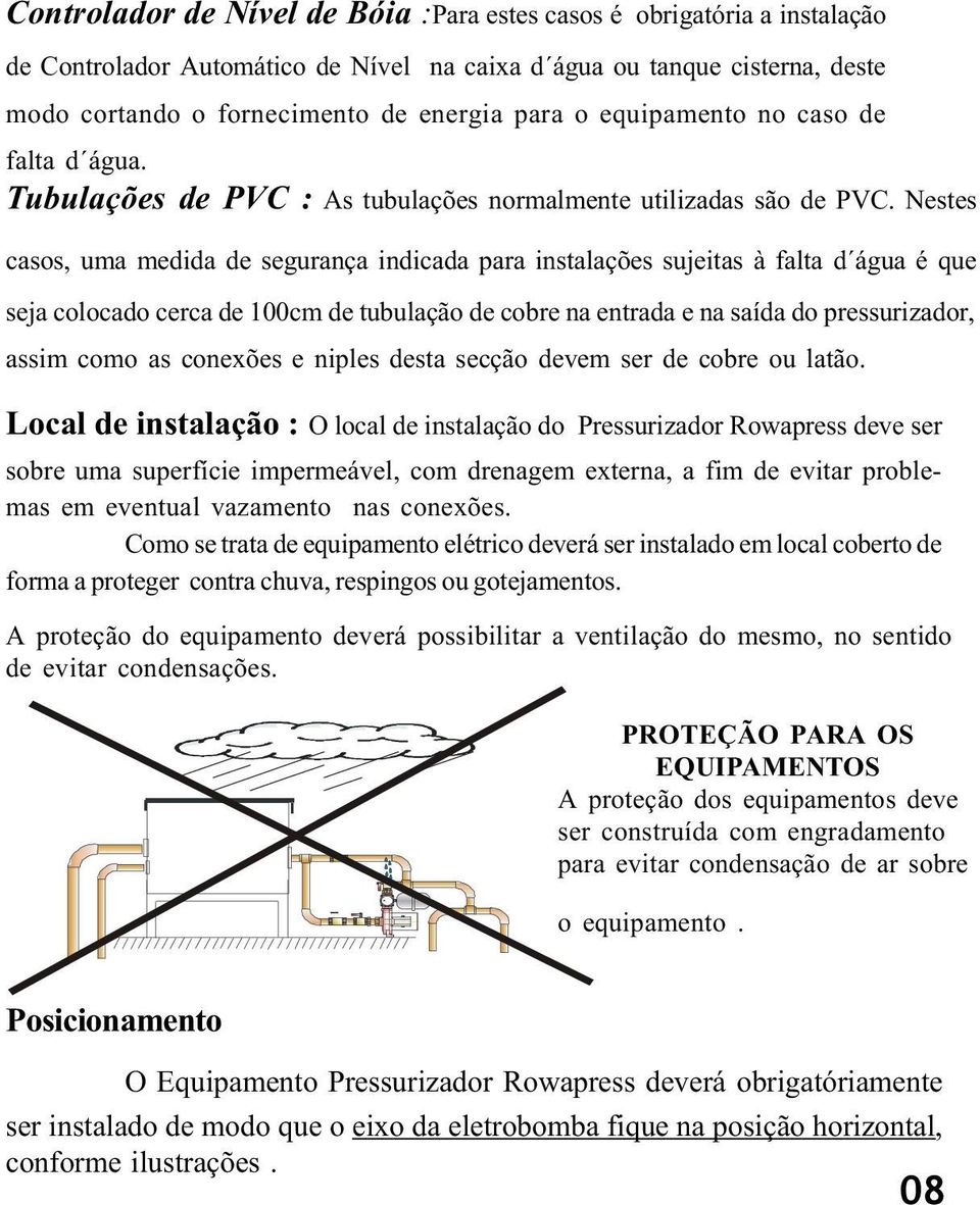 Nestes casos, uma medida de segurança indicada para instalações sujeitas à falta d água é que seja colocado cerca de 100cm de tubulação de cobre na entrada e na saída do pressurizador, assim como as