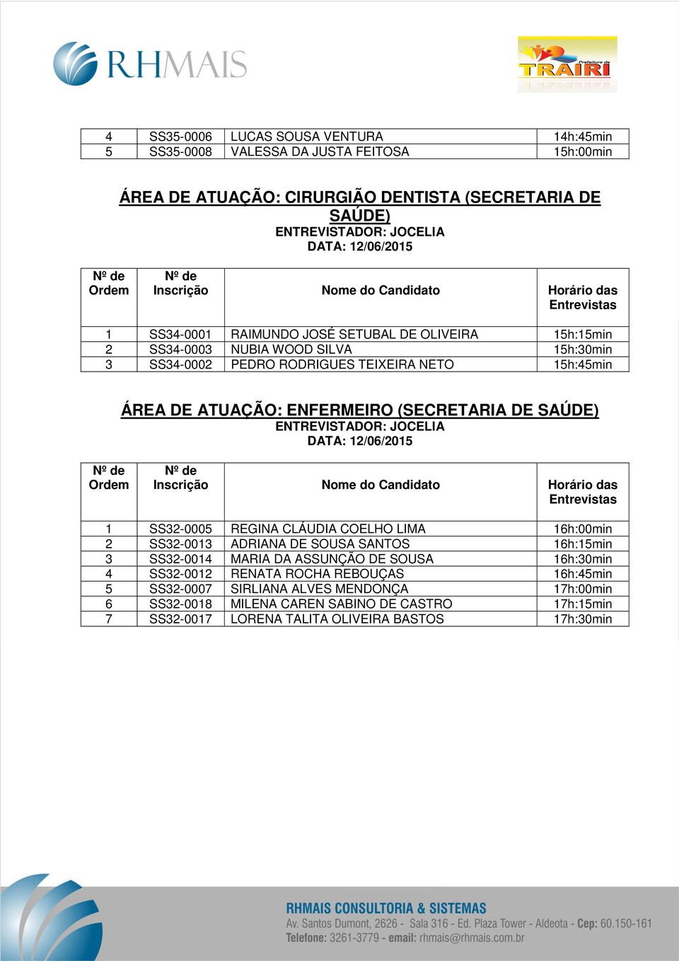 SAÚDE) 1 SS32-0005 REGINA CLÁUDIA COELHO LIMA 16h:00min 2 SS32-0013 ADRIANA DE SOUSA SANTOS 16h:15min 3 SS32-0014 MARIA DA ASSUNÇÃO DE SOUSA 16h:30min 4 SS32-0012 RENATA