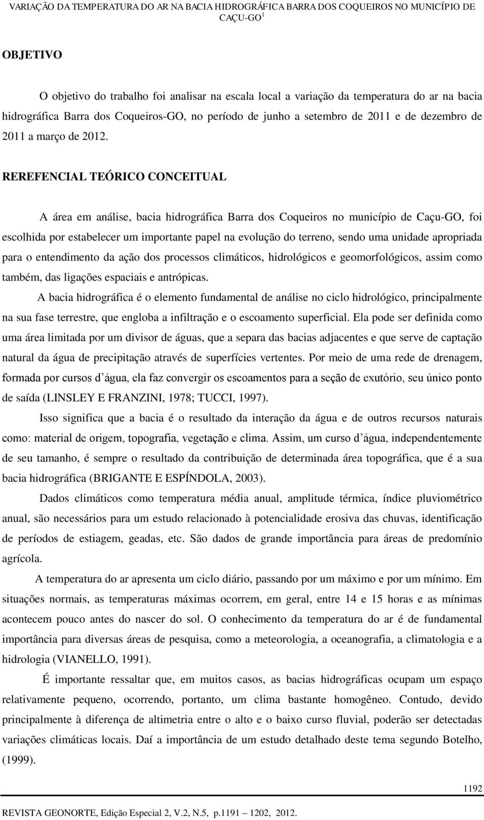 REREFENCIAL TEÓRICO CONCEITUAL A área em análise, bacia hidrográfica Barra dos Coqueiros no município de Caçu-GO, foi escolhida por estabelecer um importante papel na evolução do terreno, sendo uma