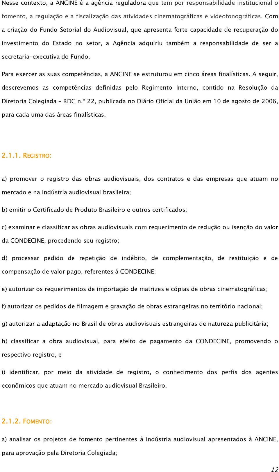 secretaria-executiva do Fundo. Para exercer as suas competências, a ANCINE se estruturou em cinco áreas finalísticas.