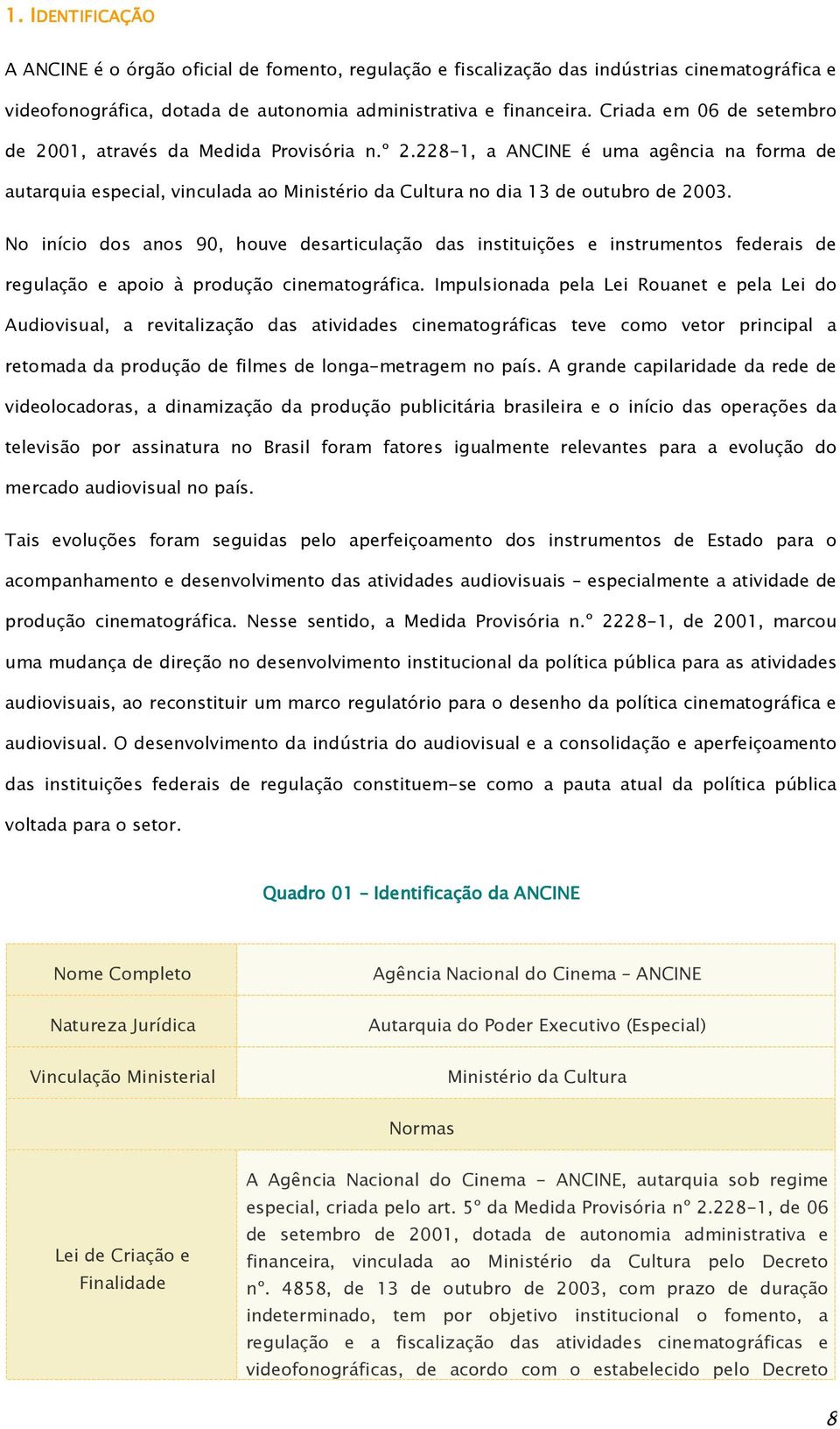 No início dos anos 90, houve desarticulação das instituições e instrumentos federais de regulação e apoio à produção cinematográfica.