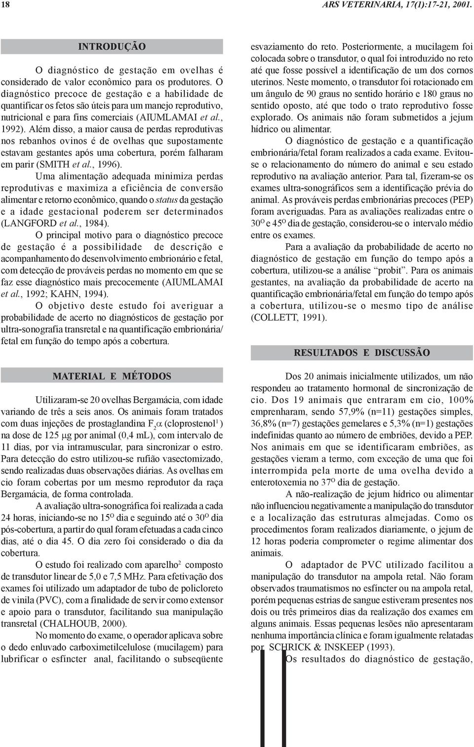 Além disso, a maior causa de perdas reprodutivas nos rebanhos ovinos é de ovelhas que supostamente estavam gestantes após uma cobertura, porém falharam em parir (SMITH et al., 1996).