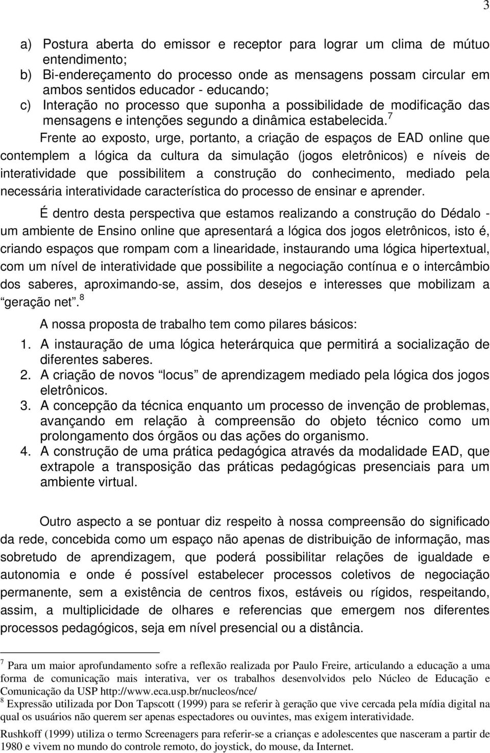 7 Frente ao exposto, urge, portanto, a criação de espaços de EAD online que contemplem a lógica da cultura da simulação (jogos eletrônicos) e níveis de interatividade que possibilitem a construção do