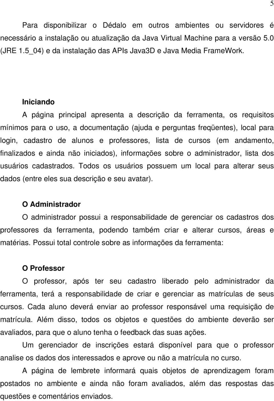 Iniciando A página principal apresenta a descrição da ferramenta, os requisitos mínimos para o uso, a documentação (ajuda e perguntas freqüentes), local para login, cadastro de alunos e professores,