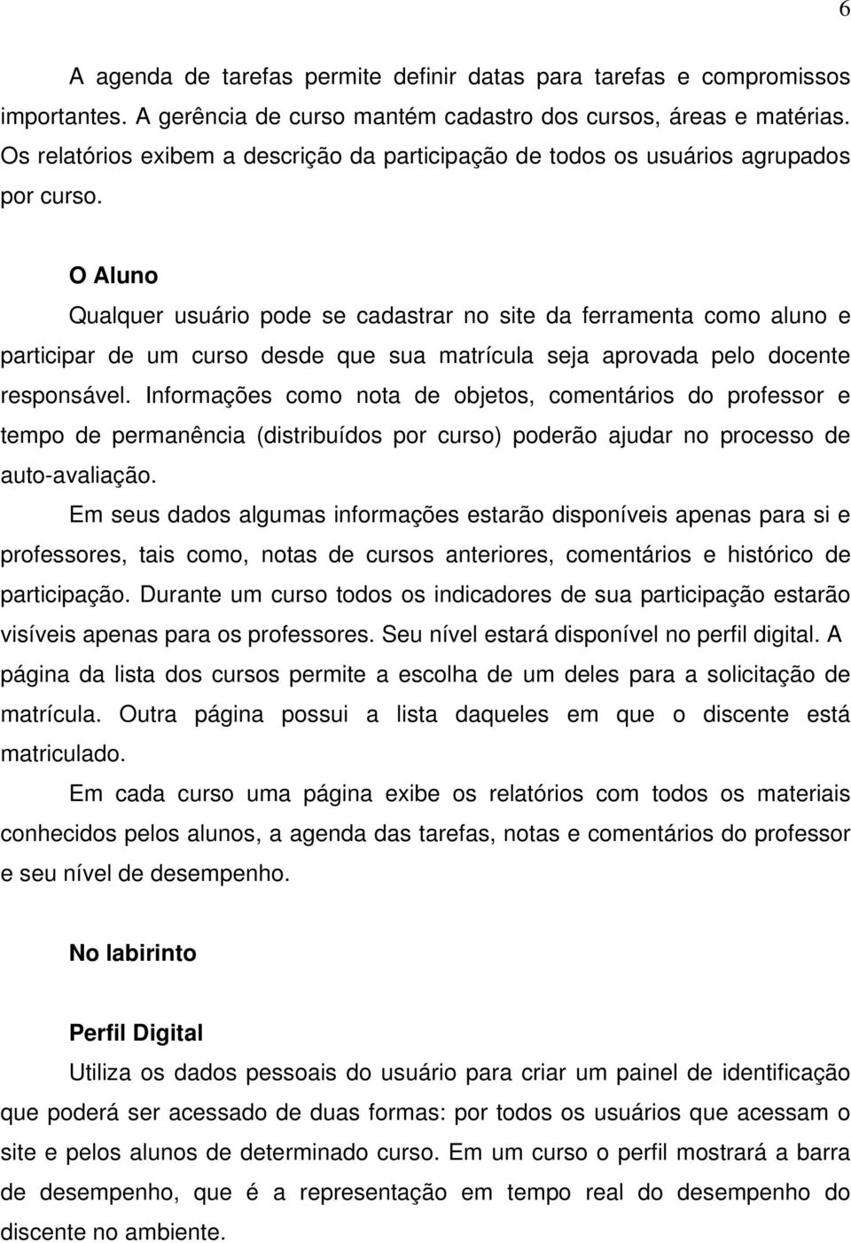 O Aluno Qualquer usuário pode se cadastrar no site da ferramenta como aluno e participar de um curso desde que sua matrícula seja aprovada pelo docente responsável.